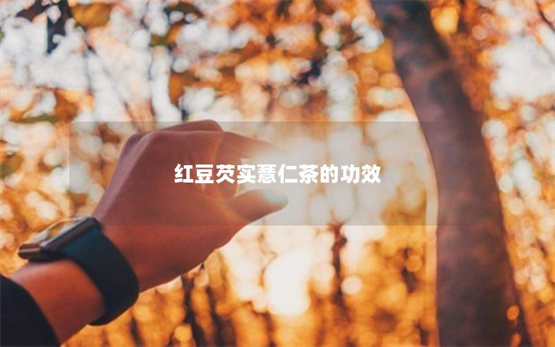 红豆芡实薏仁茶的功效