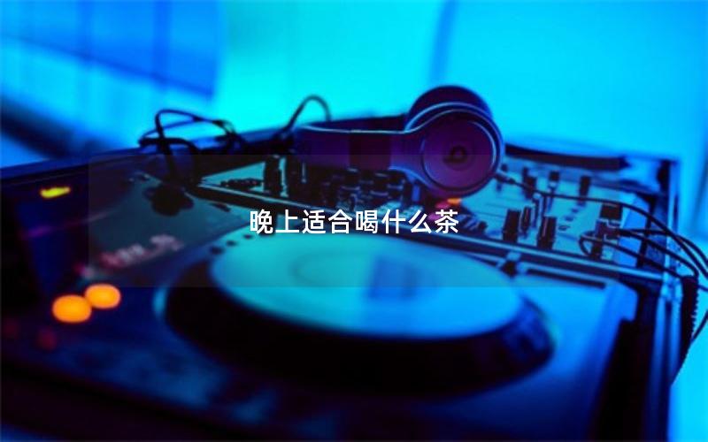 晚上适合喝什么茶