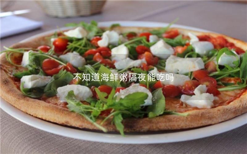 不知道海鲜粥隔夜能吃吗