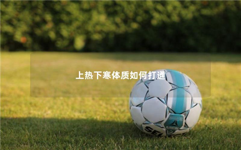 上热下寒体质如何打通