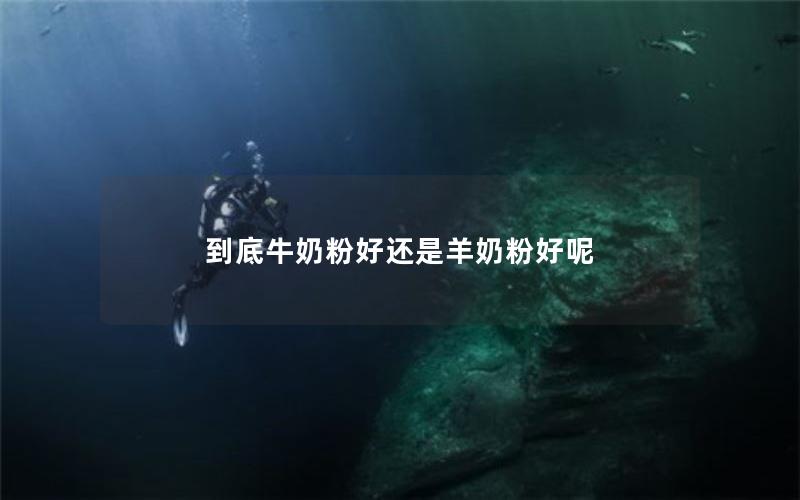 到底牛奶粉好还是羊奶粉好呢
