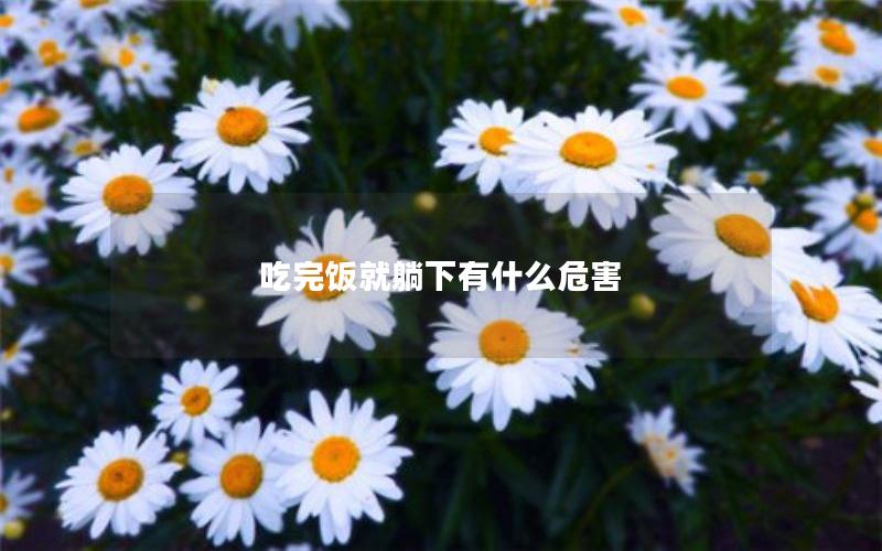 吃完饭就躺下有什么危害