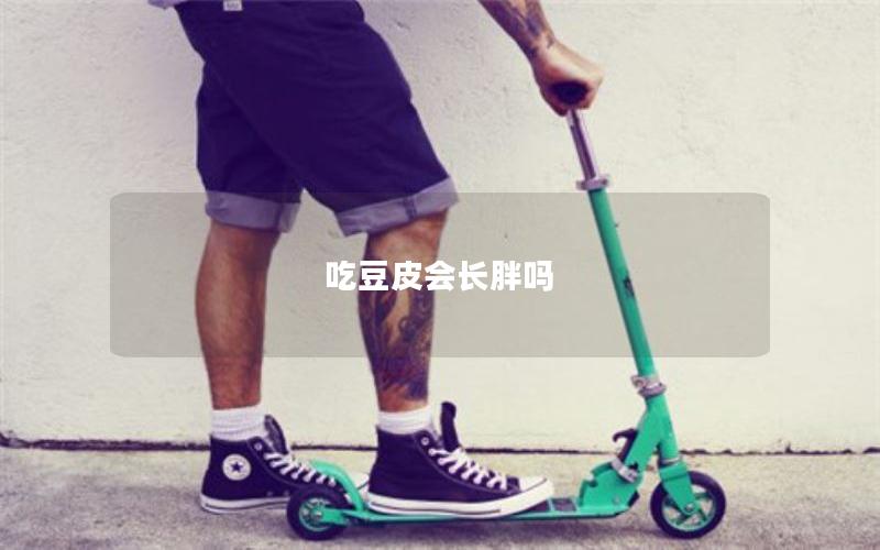 吃豆皮会长胖吗