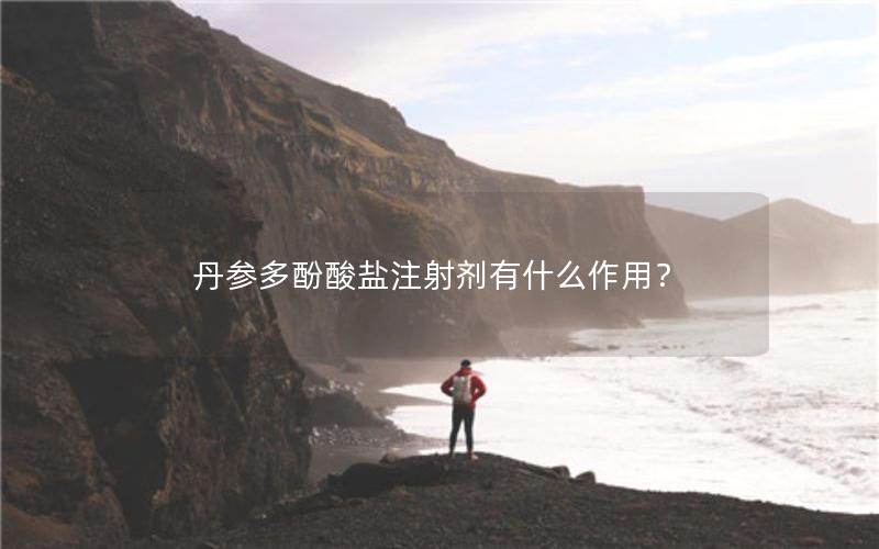 丹参多酚酸盐注射剂有什么作用？