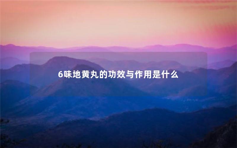 6味地黄丸的功效与作用是什么