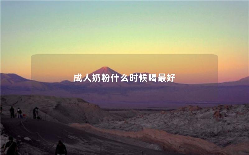 成人奶粉什么时候喝最好