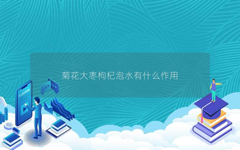 菊花大枣枸杞泡水有什么作用