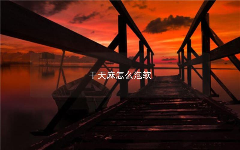 干天麻怎么泡软
