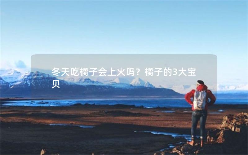 冬天吃橘子会上火吗？橘子的3大宝贝