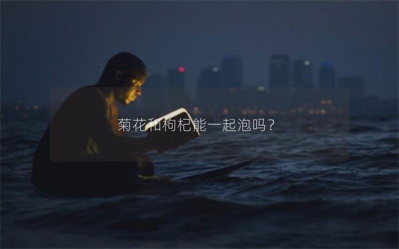 菊花和枸杞能一起泡吗？