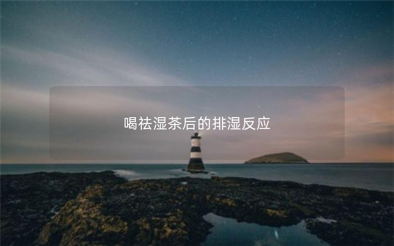 喝祛湿茶后的排湿反应
