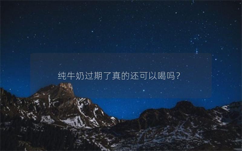 纯牛奶过期了真的还可以喝吗？
