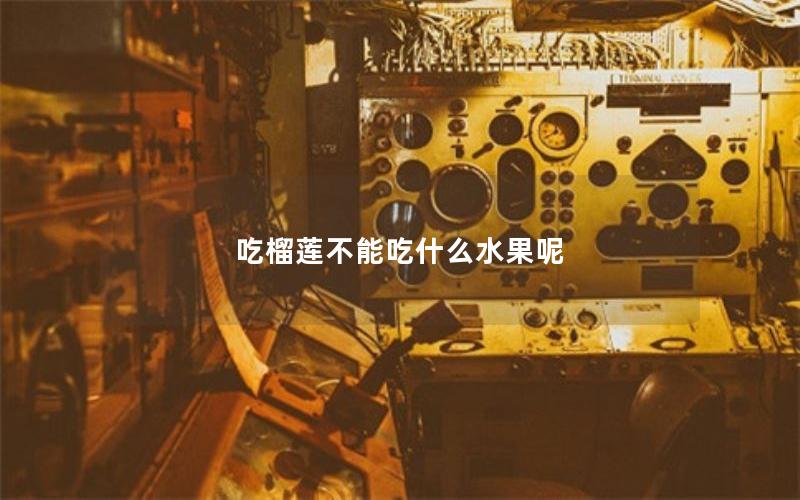 吃榴莲不能吃什么水果呢