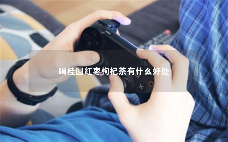 喝桂圆红枣枸杞茶有什么好处