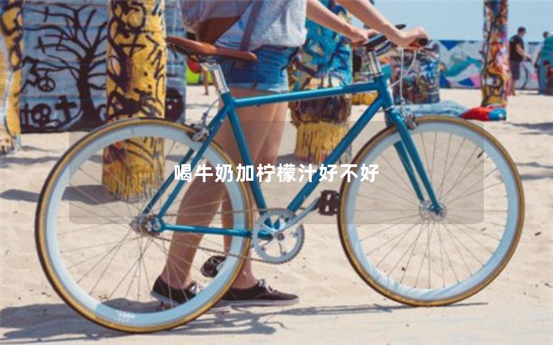 喝牛奶加柠檬汁好不好