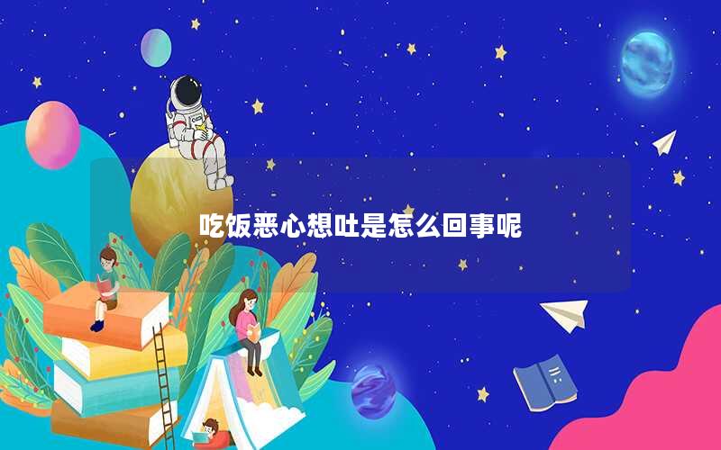 吃饭恶心想吐是怎么回事呢