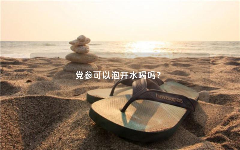 党参可以泡开水喝吗？