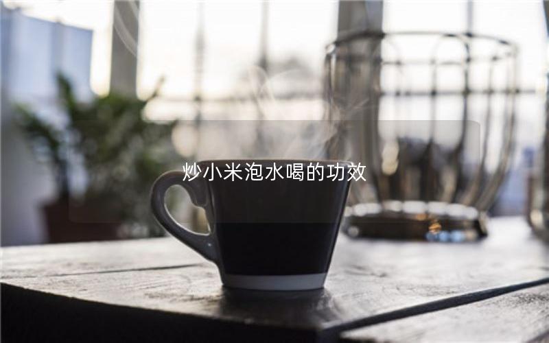 炒小米泡水喝的功效