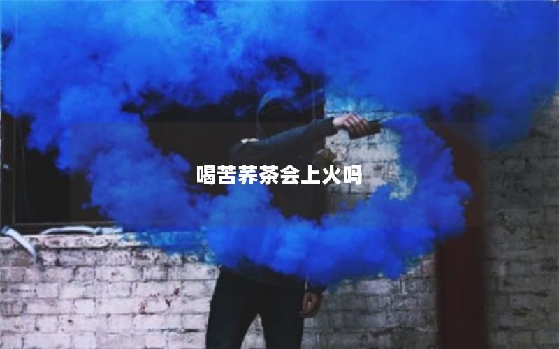 喝苦荞茶会上火吗