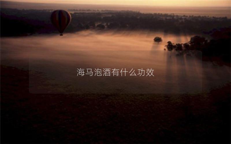 海马泡酒有什么功效