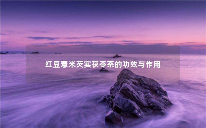 红豆薏米芡实茯苓茶的功效与作用