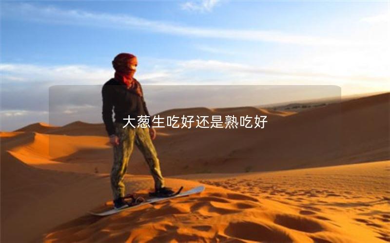 大葱生吃好还是熟吃好