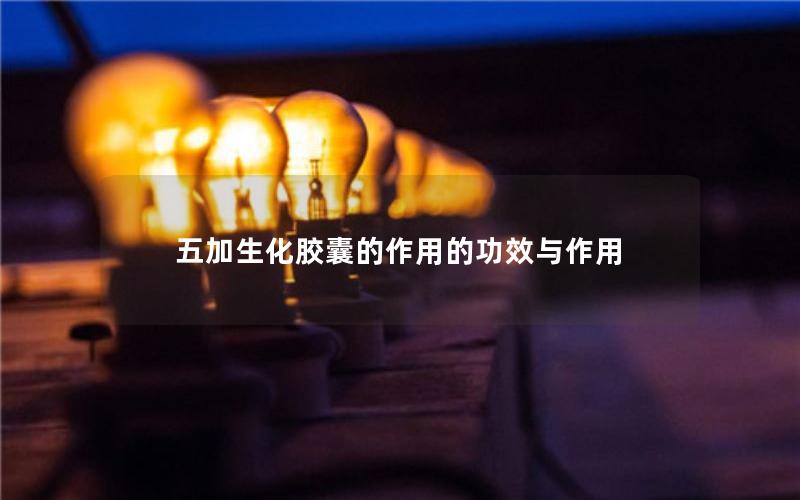 五加生化胶囊的作用的功效与作用
