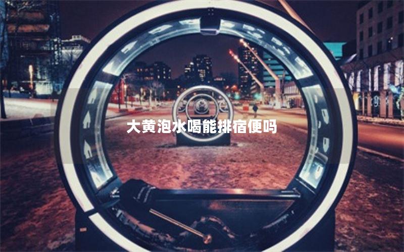 大黄泡水喝能排宿便吗