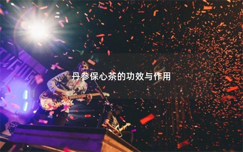 丹参保心茶的功效与作用