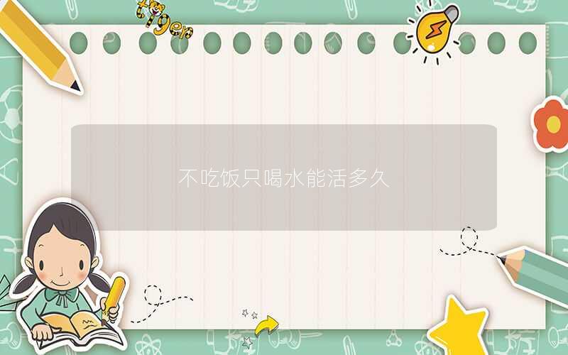 不吃饭只喝水能活多久