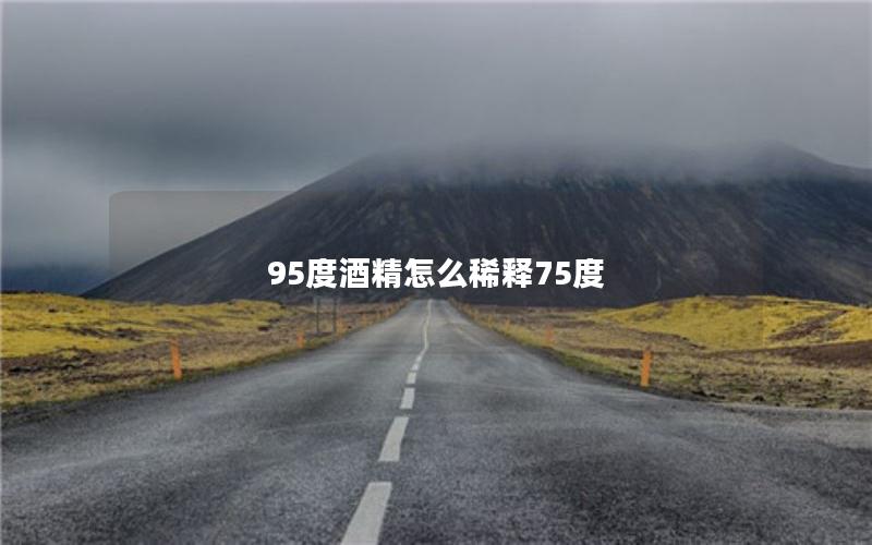 95度酒精怎么稀释75度